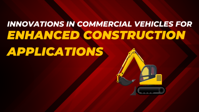 Innovations in Commercial Vehicles For Enhanced Construction Applications