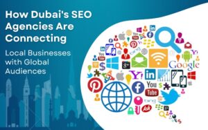 How Dubai's SEO Agencies Are Connecting Local Businesses with Global Audiences