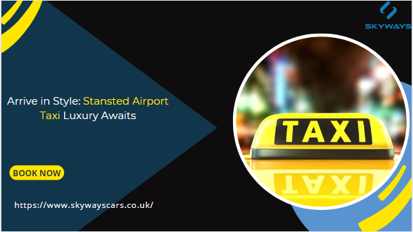 Arrive in Style: Stansted Airport Taxi Luxury Awaits