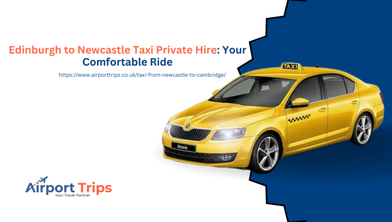 Edinburgh to Newcastle Taxi Private Hire: Your Comfortable Ride