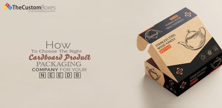 How to Choose the Right Cardboard Product Packaging Company for your Needs