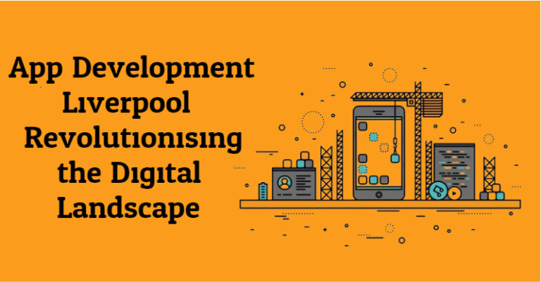 App Development Liverpool: Revolutionising the Digital Landscape